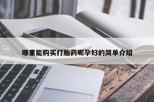 私人打胎药哪里有卖的哪里能购买打胎药呢孕妇的简单介绍