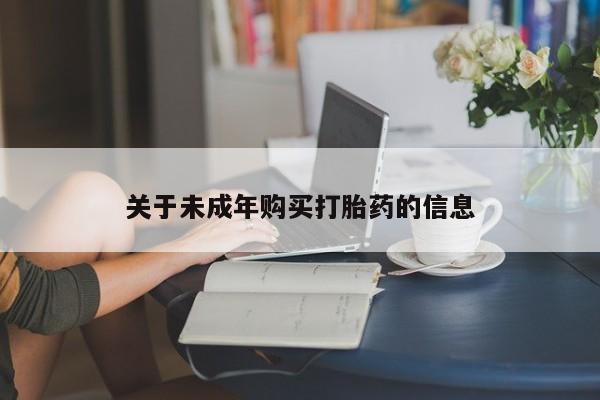 私人打胎药哪里有卖的关于未成年购买打胎药的信息