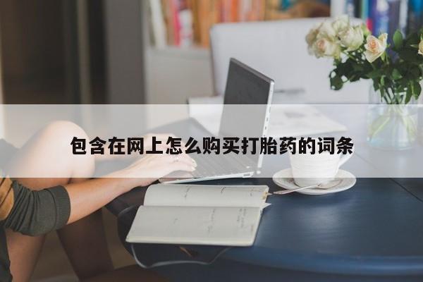 私人打胎药哪里有卖的包含在网上怎么购买打胎药的词条