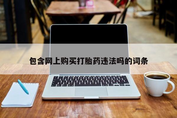 私人打胎药哪里有卖的包含网上购买打胎药违法吗的词条