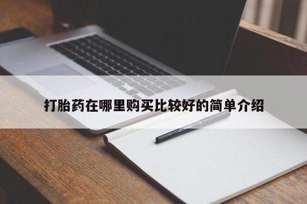 私人打胎药哪里有卖的打胎药在哪里购买比较好的简单介绍