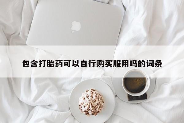 私人打胎药哪里有卖的包含打胎药可以自行购买服用吗的词条