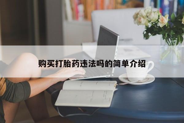 私人打胎药哪里有卖的购买打胎药违法吗的简单介绍