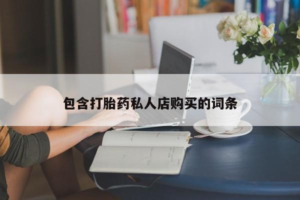 私人打胎药哪里有卖的包含打胎药私人店购买的词条