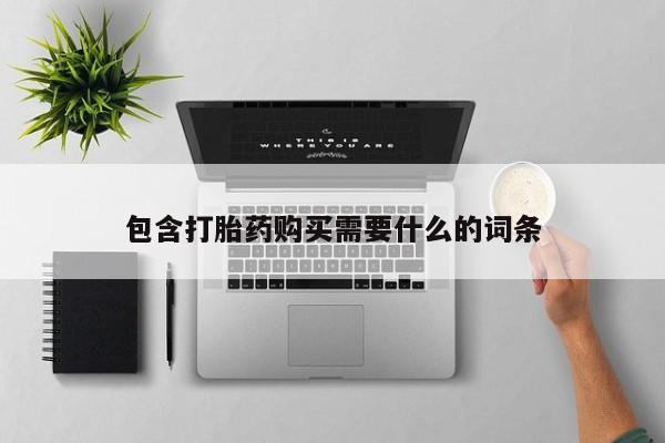 私人打胎药哪里有卖的包含打胎药购买需要什么的词条