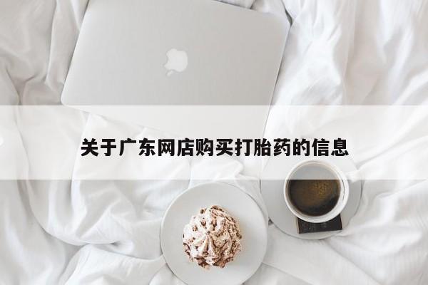 私人打胎药哪里有卖的关于广东网店购买打胎药的信息