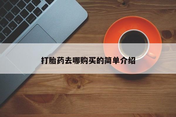 私人打胎药哪里有卖的打胎药去哪购买的简单介绍