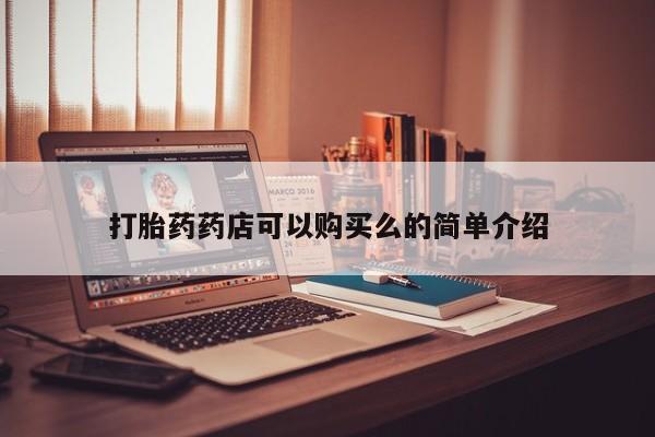 私人打胎药哪里有卖的打胎药药店可以购买么的简单介绍