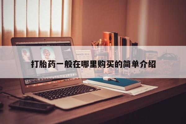 私人打胎药哪里有卖的打胎药一般在哪里购买的简单介绍