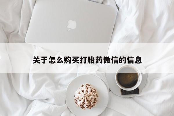 私人打胎药哪里有卖的关于怎么购买打胎药微信的信息