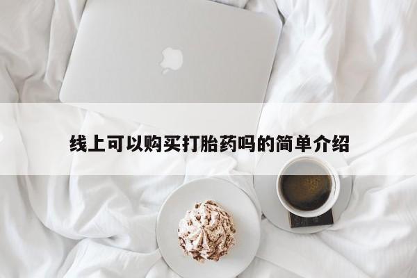 私人打胎药哪里有卖的线上可以购买打胎药吗的简单介绍
