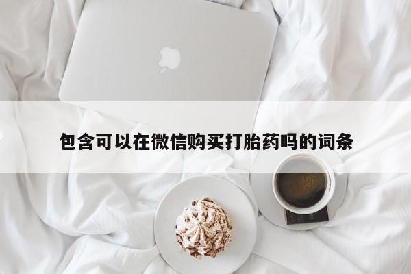 私人打胎药哪里有卖的包含可以在微信购买打胎药吗的词条