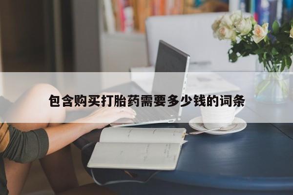 私人打胎药哪里有卖的包含购买打胎药需要多少钱的词条