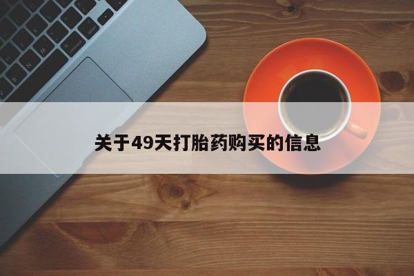 私人打胎药哪里有卖的关于49天打胎药购买的信息