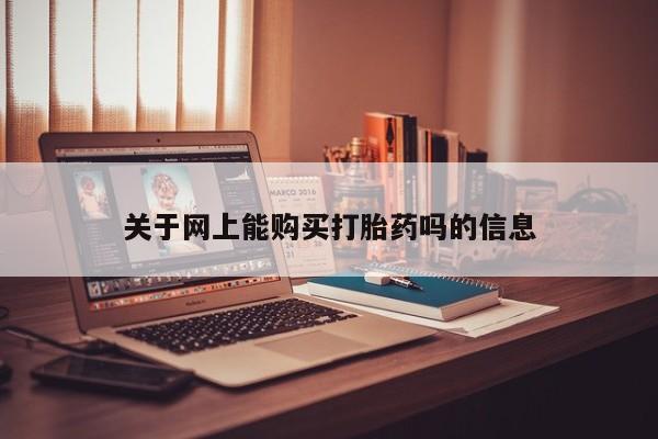 私人打胎药哪里有卖的关于网上能购买打胎药吗的信息