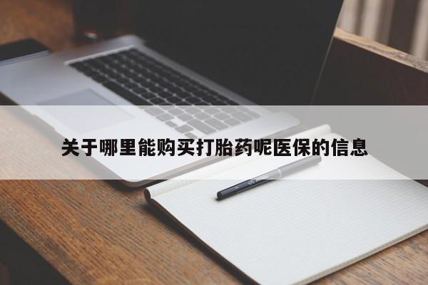 私人打胎药哪里有卖的关于哪里能购买打胎药呢医保的信息