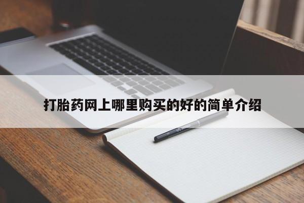 私人打胎药哪里有卖的打胎药网上哪里购买的好的简单介绍